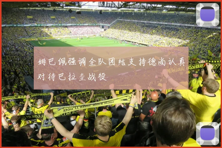 姆巴佩强调全队团结支持德尚认真对待巴拉圭战役
