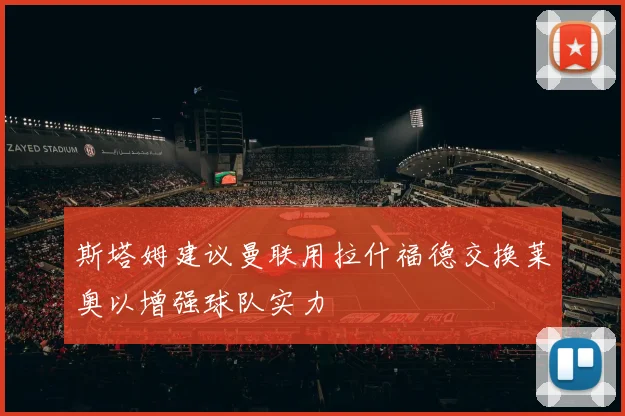 斯塔姆建议曼联用拉什福德交换莱奥以增强球队实力