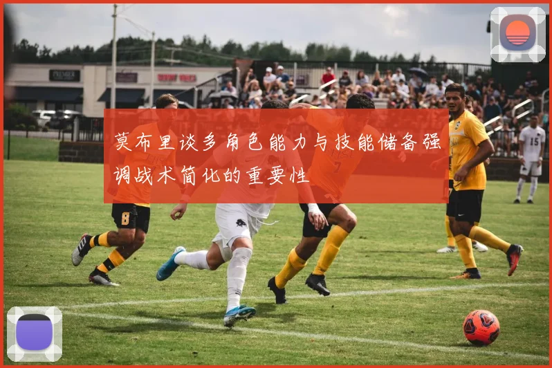 莫布里谈多角色能力与技能储备强调战术简化的重要性
