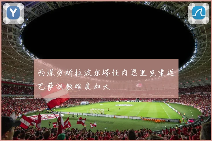 西媒分析拉波尔塔任内恩里克重返巴萨执教难度加大