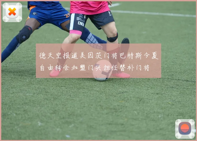 德天空报道美因茨门将巴特斯今夏自由转会加盟门兴担任替补门将