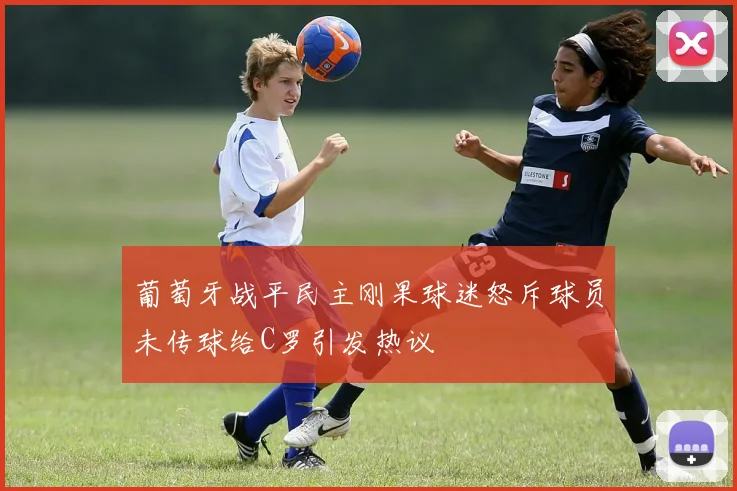 葡萄牙战平民主刚果球迷怒斥球员未传球给C罗引发热议